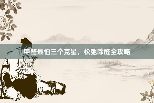 甲醛最怕三个克星，松弛除醛全攻略